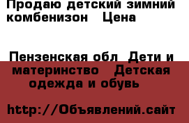 Продаю детский зимний комбенизон › Цена ­ 2 000 - Пензенская обл. Дети и материнство » Детская одежда и обувь   